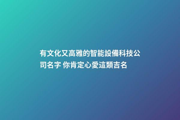 有文化又高雅的智能設備科技公司名字 你肯定心愛這類吉名-第1張-公司起名-玄機派
